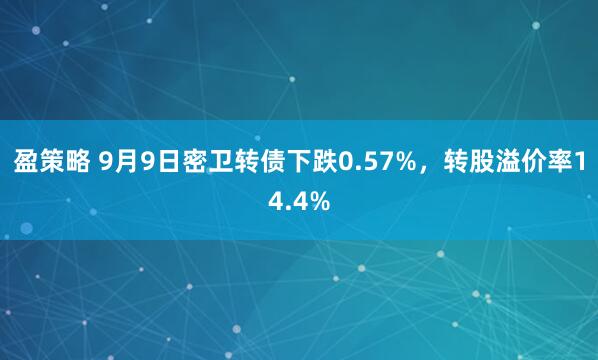 盈策略 9月9日密卫转债下跌0.57%，转股溢价率14.4%
