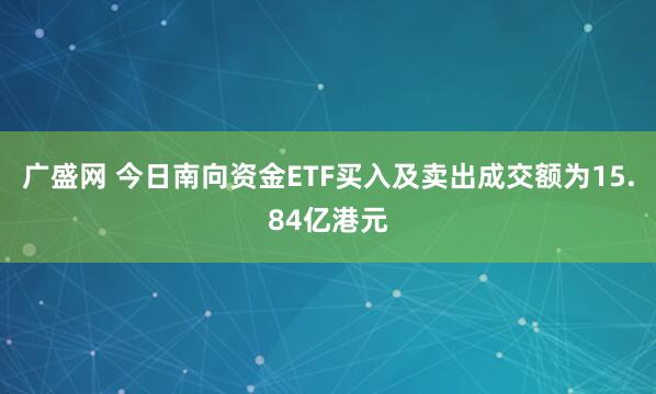 广盛网 今日南向资金ETF买入及卖出成交额为15.84亿港元