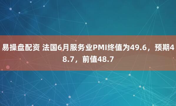 易操盘配资 法国6月服务业PMI终值为49.6，预期48.7，前值48.7