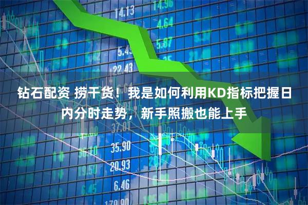 钻石配资 捞干货！我是如何利用KD指标把握日内分时走势，新手照搬也能上手