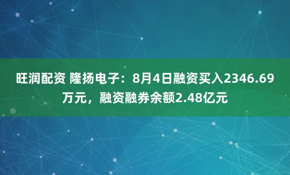 旺润配资 隆扬电子：8月4日融资买入2346.69万元，融资融券余额2.48亿元