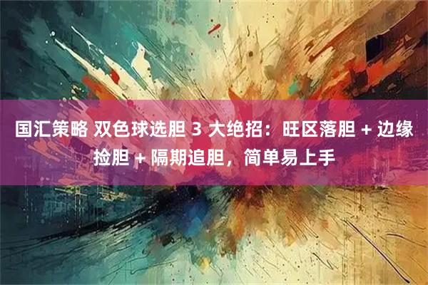 国汇策略 双色球选胆 3 大绝招：旺区落胆 + 边缘捡胆 + 隔期追胆，简单易上手